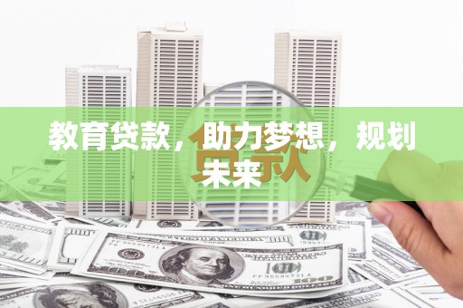 连江教育贷款，助力梦想，规划未来