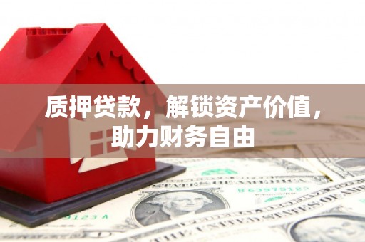 连江质押贷款，解锁资产价值，助力财务自由