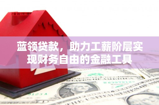 连江蓝领贷款，助力工薪阶层实现财务自由的金融工具
