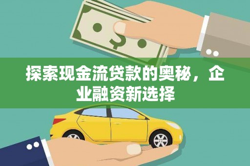 连江探索现金流贷款的奥秘，企业融资新选择