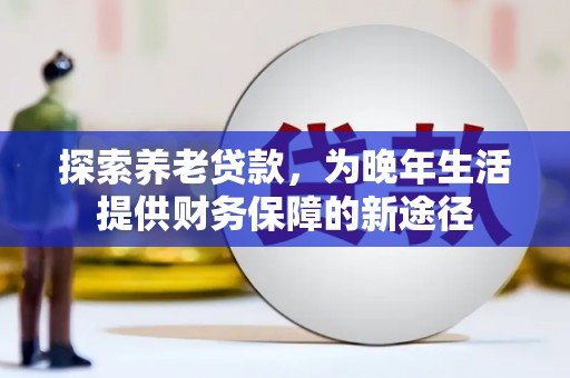 连江探索养老贷款，为晚年生活提供财务保障的新途径