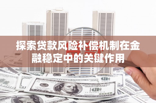 连江探索贷款风险补偿机制在金融稳定中的关键作用