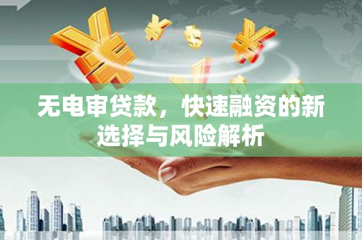 连江无电审贷款，快速融资的新选择与风险解析