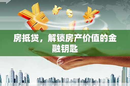 连江房抵贷，解锁房产价值的金融钥匙