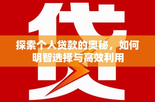 连江探索个人贷款的奥秘，如何明智选择与高效利用