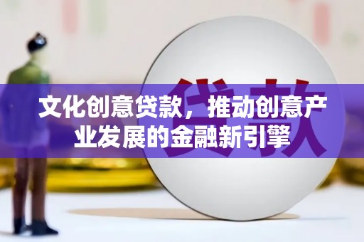 连江文化创意贷款，推动创意产业发展的金融新引擎