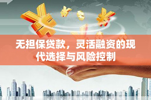 连江无担保贷款，灵活融资的现代选择与风险控制