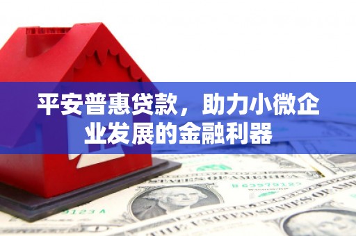 连江平安普惠贷款，助力小微企业发展的金融利器