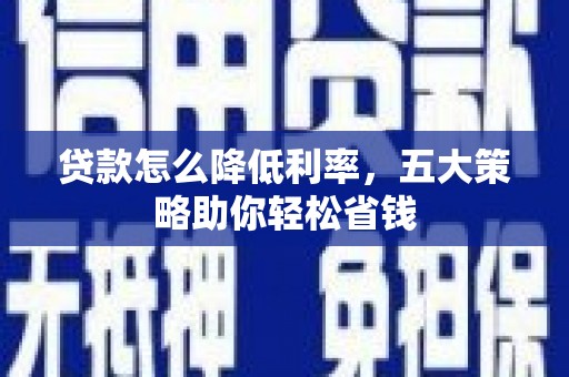 连江贷款怎么降低利率，五大策略助你轻松省钱