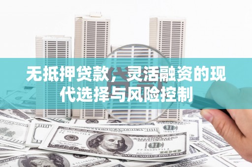 连江无抵押贷款，灵活融资的现代选择与风险控制