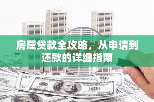 连江房屋贷款全攻略，从申请到还款的详细指南
