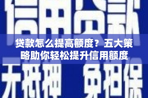 连江贷款怎么提高额度？五大策略助你轻松提升信用额度