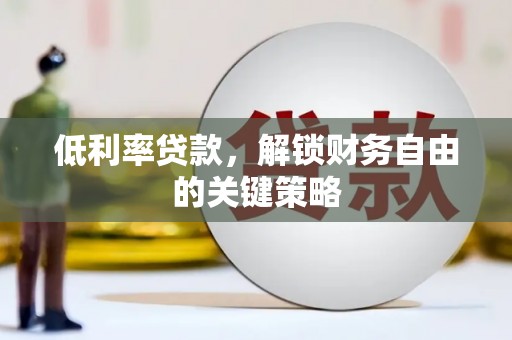 连江低利率贷款，解锁财务自由的关键策略