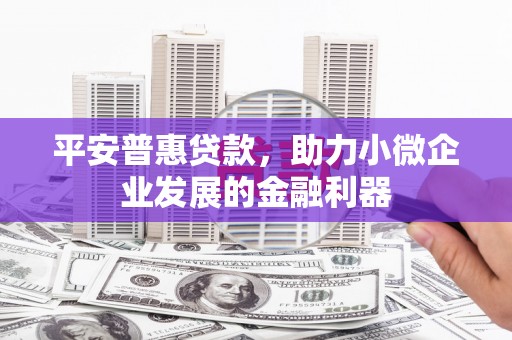 连江平安普惠贷款，助力小微企业发展的金融利器