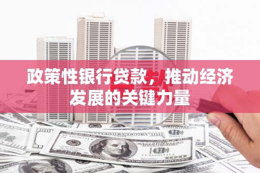 连江政策性银行贷款，推动经济发展的关键力量