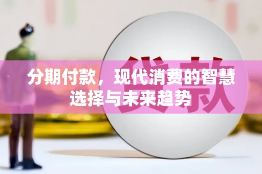 连江分期付款，现代消费的智慧选择与未来趋势