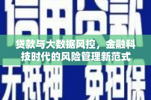 连江贷款与大数据风控，金融科技时代的风险管理新范式