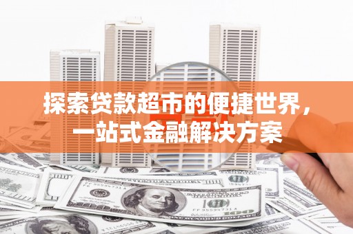 连江探索贷款超市的便捷世界，一站式金融解决方案