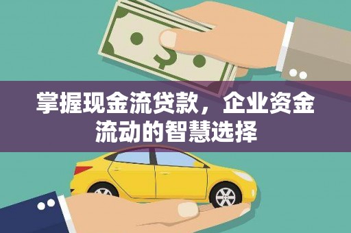 连江掌握现金流贷款，企业资金流动的智慧选择
