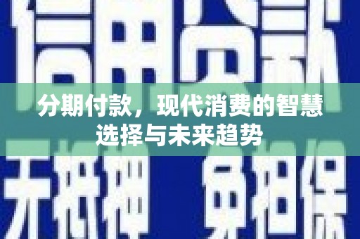 连江分期付款，现代消费的智慧选择与未来趋势