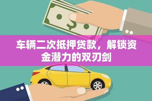 连江车辆二次抵押贷款，解锁资金潜力的双刃剑