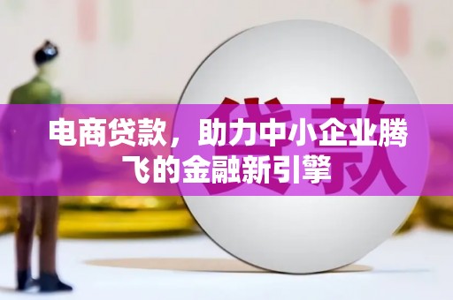 连江电商贷款，助力中小企业腾飞的金融新引擎
