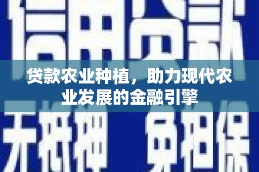 连江贷款农业种植，助力现代农业发展的金融引擎