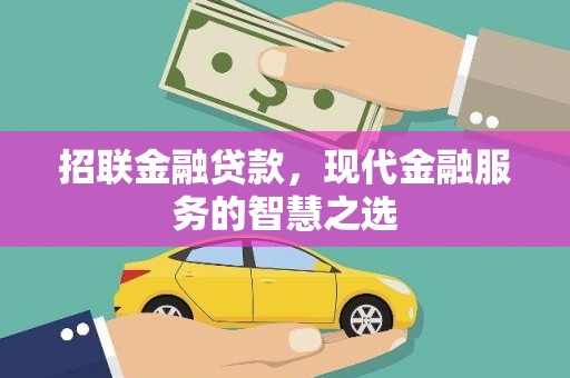 连江招联金融贷款，现代金融服务的智慧之选