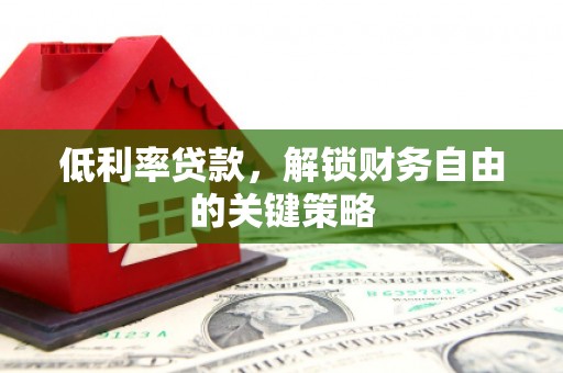 连江低利率贷款，解锁财务自由的关键策略