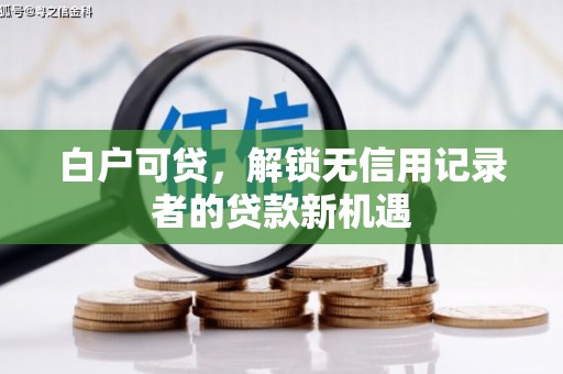 连江白户可贷，解锁无信用记录者的贷款新机遇