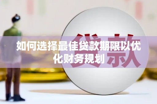 连江如何选择最佳贷款期限以优化财务规划