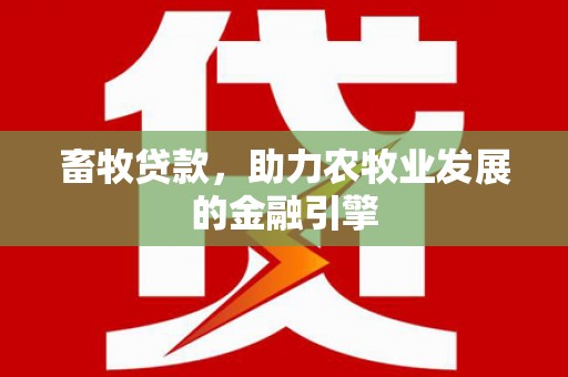 连江畜牧贷款，助力农牧业发展的金融引擎