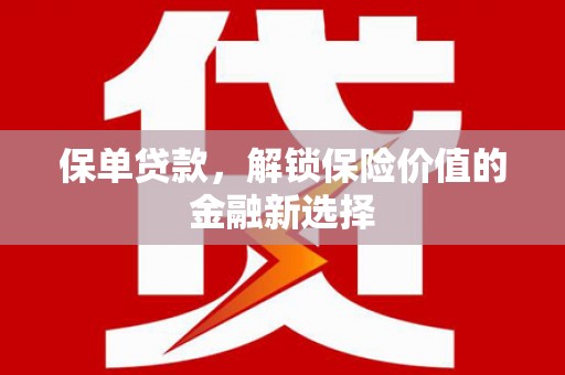 连江保单贷款，解锁保险价值的金融新选择