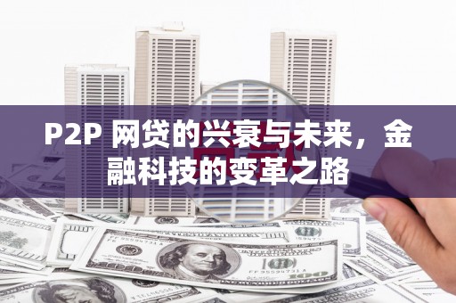 连江P2P 网贷的兴衰与未来，金融科技的变革之路