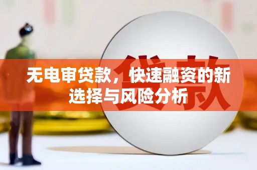连江无电审贷款，快速融资的新选择与风险分析