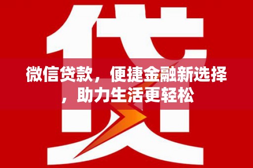 连江微信贷款，便捷金融新选择，助力生活更轻松