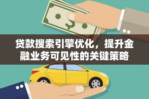 连江贷款搜索引擎优化，提升金融业务可见性的关键策略