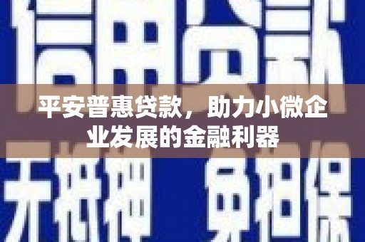 连江平安普惠贷款，助力小微企业发展的金融利器