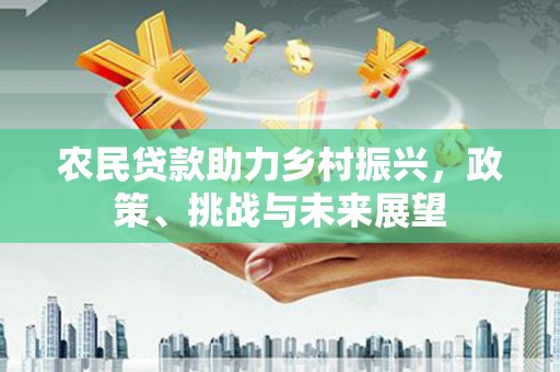 连江农民贷款助力乡村振兴，政策、挑战与未来展望
