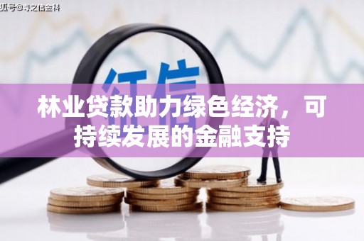 连江林业贷款助力绿色经济，可持续发展的金融支持