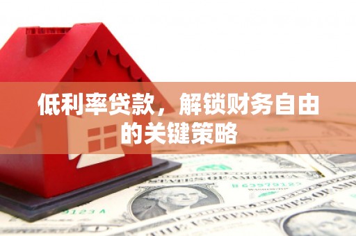 连江低利率贷款，解锁财务自由的关键策略