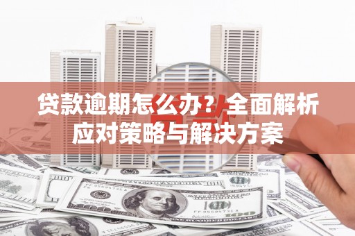 连江贷款逾期怎么办？全面解析应对策略与解决方案
