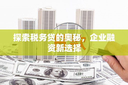 连江探索税务贷的奥秘，企业融资新选择