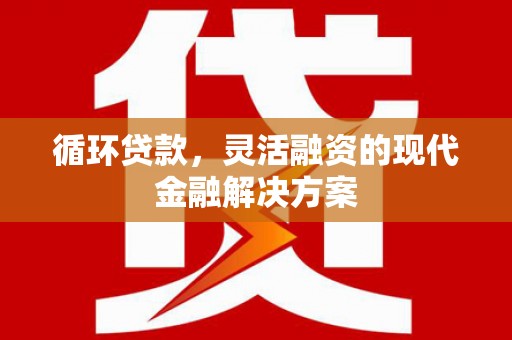 连江循环贷款，灵活融资的现代金融解决方案
