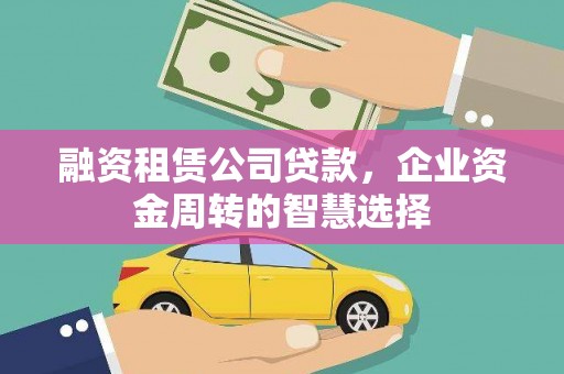 连江融资租赁公司贷款，企业资金周转的智慧选择