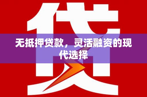 连江无抵押贷款，灵活融资的现代选择