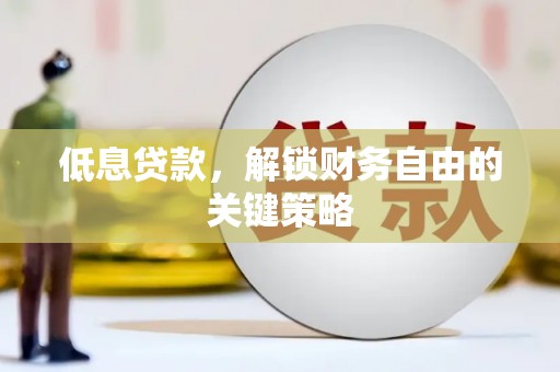 连江低息贷款，解锁财务自由的关键策略