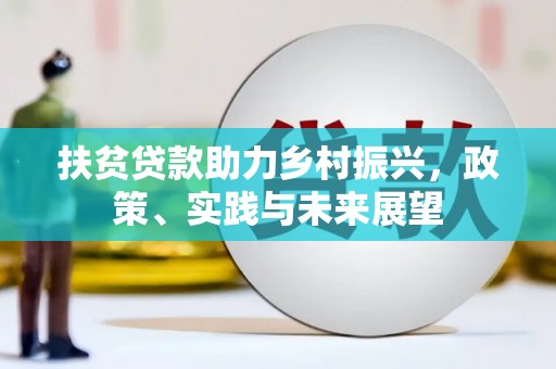 连江扶贫贷款助力乡村振兴，政策、实践与未来展望
