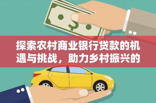 连江探索农村商业银行贷款的机遇与挑战，助力乡村振兴的金融引擎
