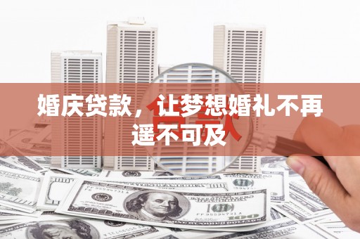 连江婚庆贷款，让梦想婚礼不再遥不可及